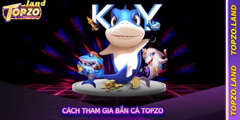 Cách tham gia bắn cá Topzo
