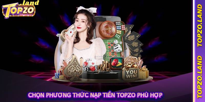 Chọn phương thức nạp tiền topzo phù hợp