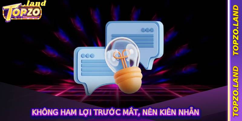 Không ham lợi trước mắt, nên kiên nhẫn