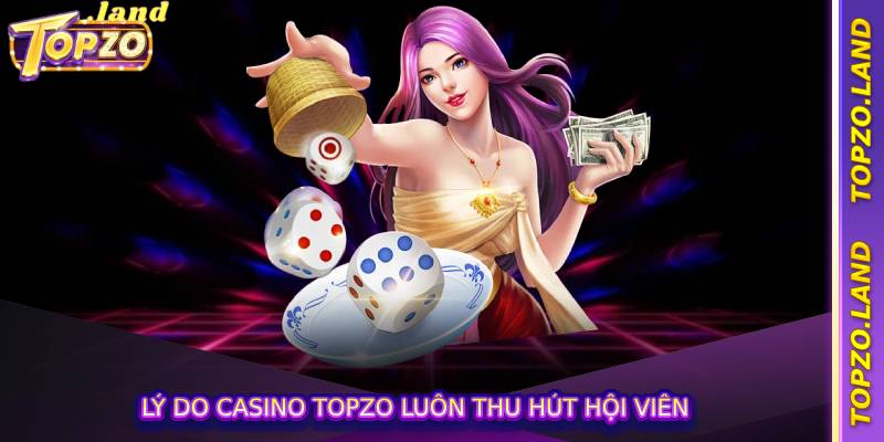 Lý do casino Topzo luôn thu hút hội viên