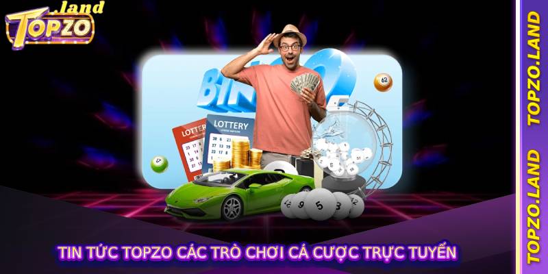 Tin tức topzo các trò chơi cá cược trực tuyến