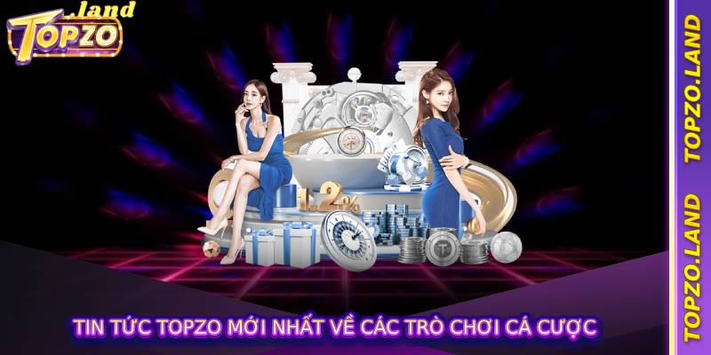 Tin tức topzo mới nhất về các trò chơi cá cược